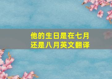 他的生日是在七月还是八月英文翻译