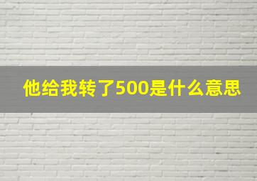 他给我转了500是什么意思