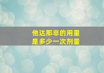 他达那非的用量是多少一次剂量