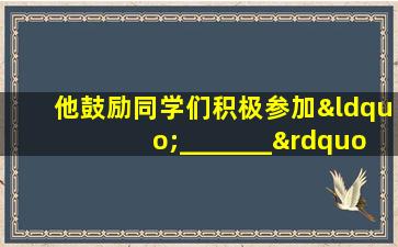 他鼓励同学们积极参加“_______”