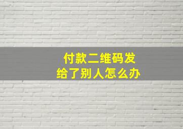 付款二维码发给了别人怎么办