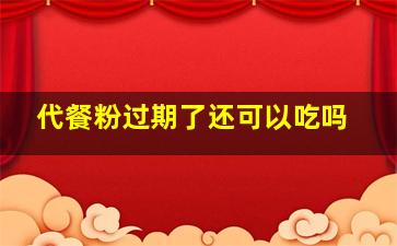 代餐粉过期了还可以吃吗