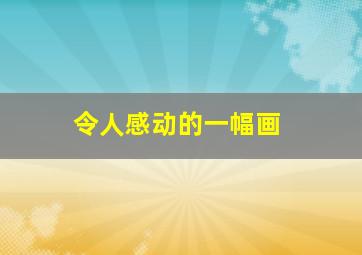 令人感动的一幅画