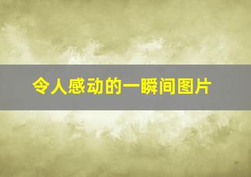 令人感动的一瞬间图片