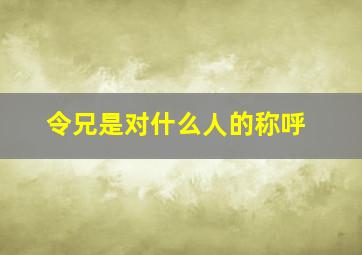 令兄是对什么人的称呼