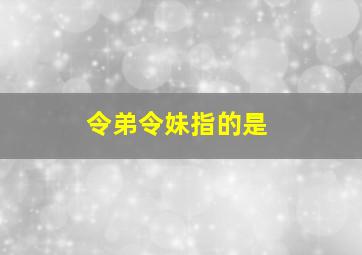 令弟令妹指的是