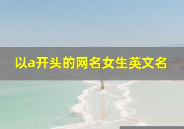 以a开头的网名女生英文名