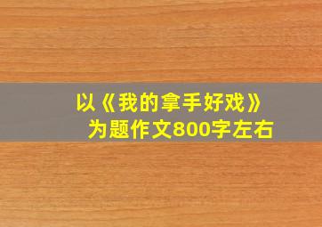 以《我的拿手好戏》为题作文800字左右