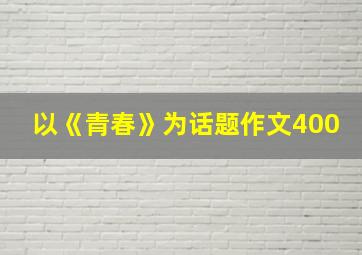 以《青春》为话题作文400