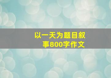 以一天为题目叙事800字作文