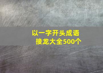 以一字开头成语接龙大全500个