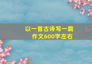 以一首古诗写一篇作文600字左右