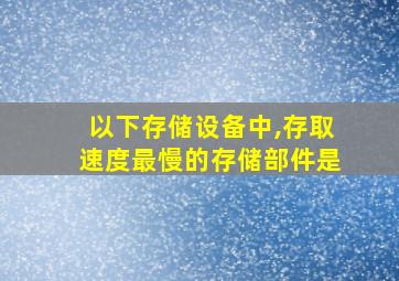 以下存储设备中,存取速度最慢的存储部件是