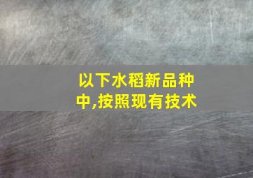 以下水稻新品种中,按照现有技术