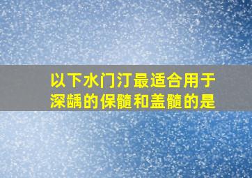 以下水门汀最适合用于深龋的保髓和盖髓的是