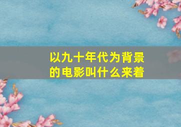 以九十年代为背景的电影叫什么来着