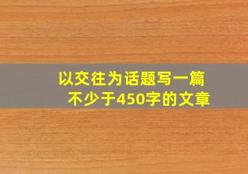 以交往为话题写一篇不少于450字的文章