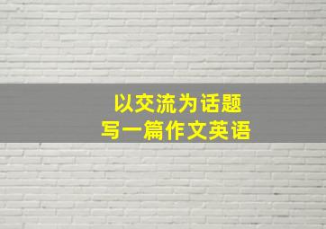 以交流为话题写一篇作文英语