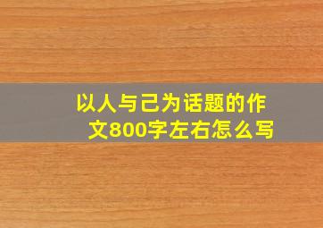 以人与己为话题的作文800字左右怎么写