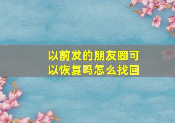 以前发的朋友圈可以恢复吗怎么找回