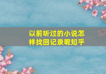 以前听过的小说怎样找回记录呢知乎