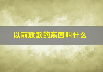 以前放歌的东西叫什么