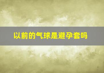 以前的气球是避孕套吗