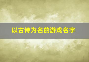 以古诗为名的游戏名字