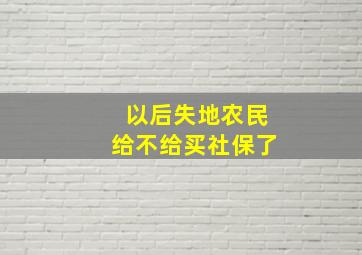 以后失地农民给不给买社保了