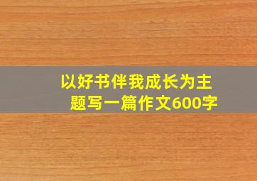 以好书伴我成长为主题写一篇作文600字