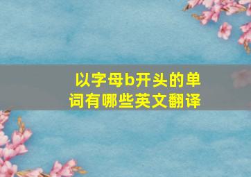 以字母b开头的单词有哪些英文翻译