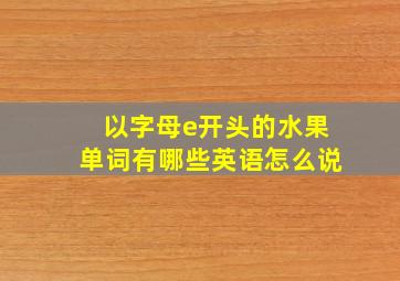 以字母e开头的水果单词有哪些英语怎么说