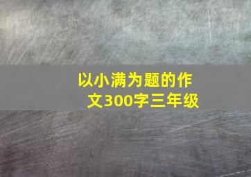 以小满为题的作文300字三年级