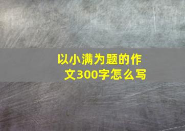 以小满为题的作文300字怎么写