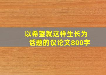 以希望就这样生长为话题的议论文800字