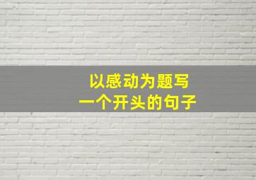 以感动为题写一个开头的句子