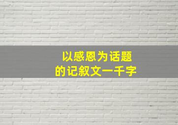 以感恩为话题的记叙文一千字