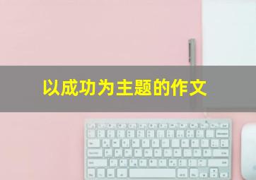 以成功为主题的作文