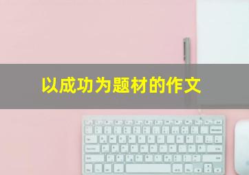 以成功为题材的作文