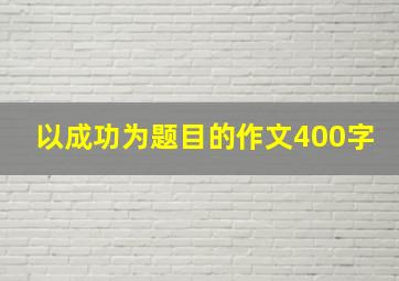 以成功为题目的作文400字