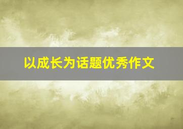 以成长为话题优秀作文