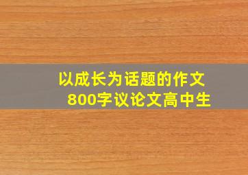 以成长为话题的作文800字议论文高中生