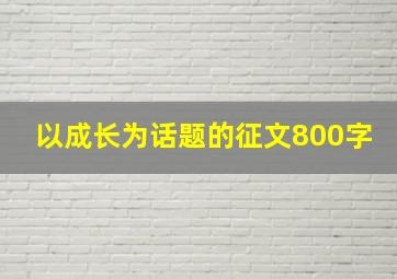 以成长为话题的征文800字