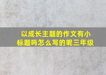 以成长主题的作文有小标题吗怎么写的呢三年级