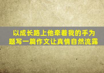 以成长路上他牵着我的手为题写一篇作文让真情自然流露