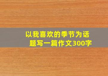 以我喜欢的季节为话题写一篇作文300字