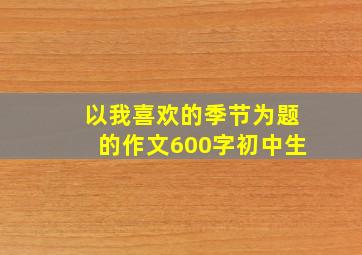 以我喜欢的季节为题的作文600字初中生