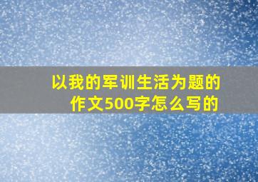 以我的军训生活为题的作文500字怎么写的