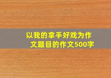 以我的拿手好戏为作文题目的作文500字