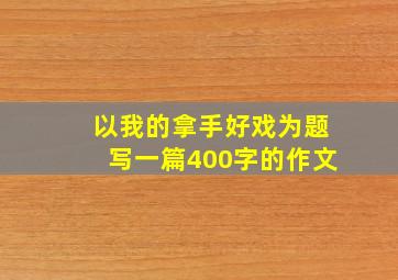 以我的拿手好戏为题写一篇400字的作文